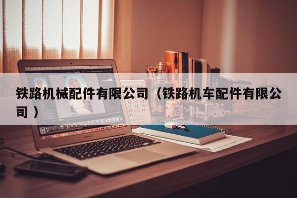 鐵路機械配件有限公司（鐵路機車配件有限公司 ）
