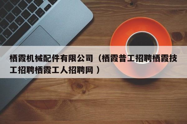 棲霞機械配件有限公司（棲霞普工招聘棲霞技工招聘棲霞工人招聘網(wǎng) ）