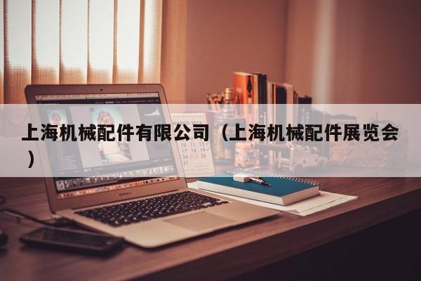 上海機(jī)械配件有限公司（上海機(jī)械配件展覽會 ）