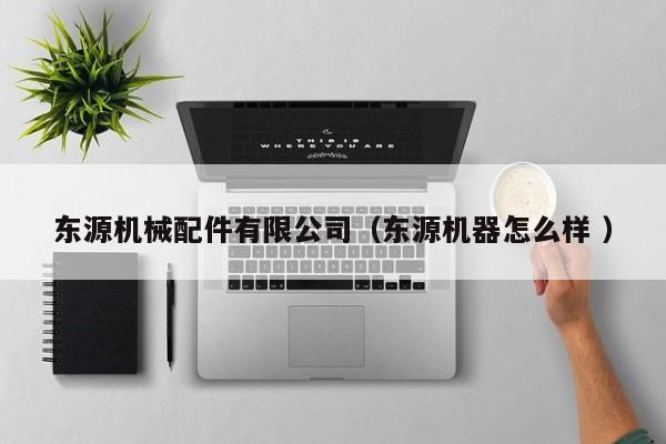 東源機械配件有限公司（東源機器怎么樣 ）
